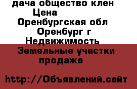 дача общество клен › Цена ­ 100 000 - Оренбургская обл., Оренбург г. Недвижимость » Земельные участки продажа   